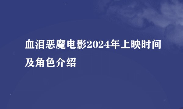 血泪恶魔电影2024年上映时间及角色介绍