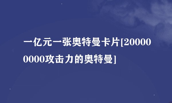 一亿元一张奥特曼卡片[200000000攻击力的奥特曼]