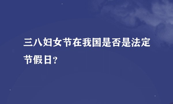 三八妇女节在我国是否是法定节假日？