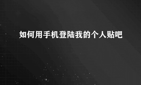 如何用手机登陆我的个人贴吧