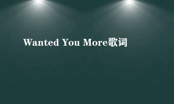 Wanted You More歌词