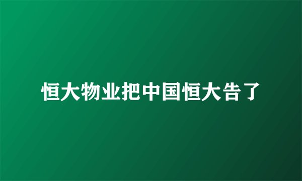 恒大物业把中国恒大告了