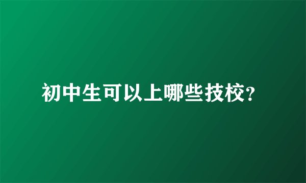 初中生可以上哪些技校？