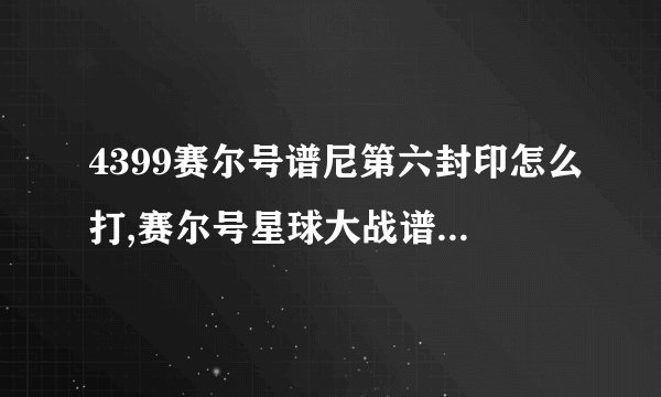 4399赛尔号谱尼第六封印怎么打,赛尔号星球大战谱尼第六封印