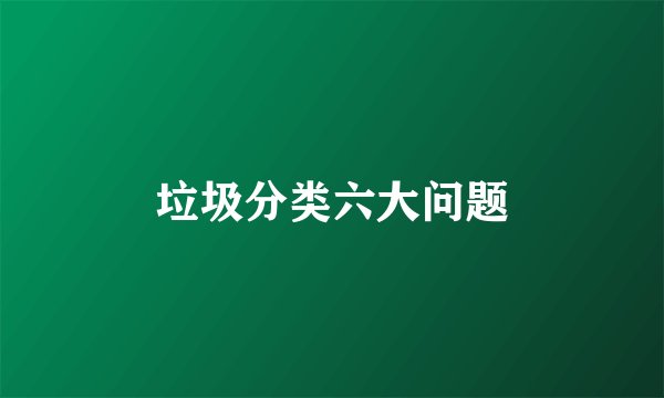 垃圾分类六大问题