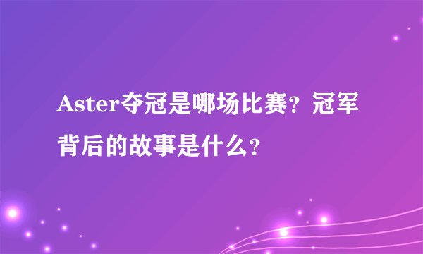 Aster夺冠是哪场比赛？冠军背后的故事是什么？