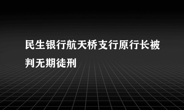 民生银行航天桥支行原行长被判无期徒刑