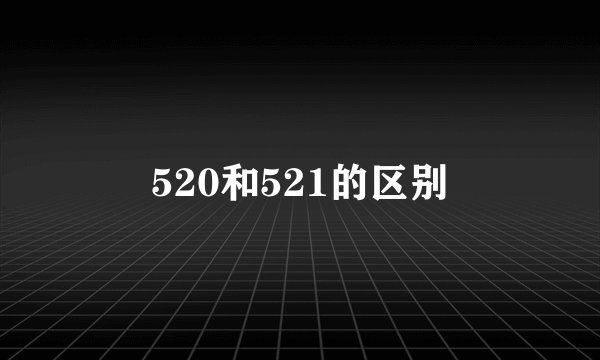 520和521的区别