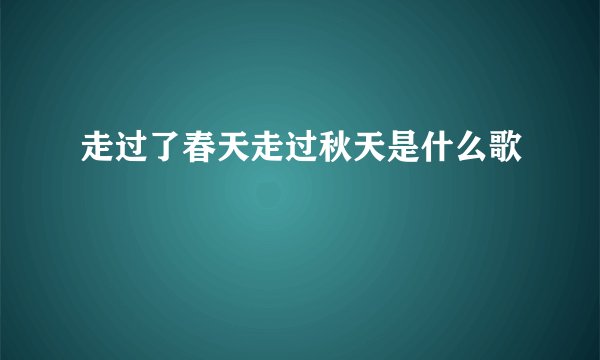 走过了春天走过秋天是什么歌