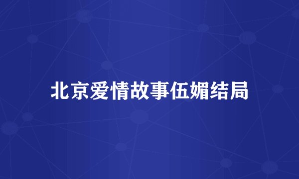 北京爱情故事伍媚结局