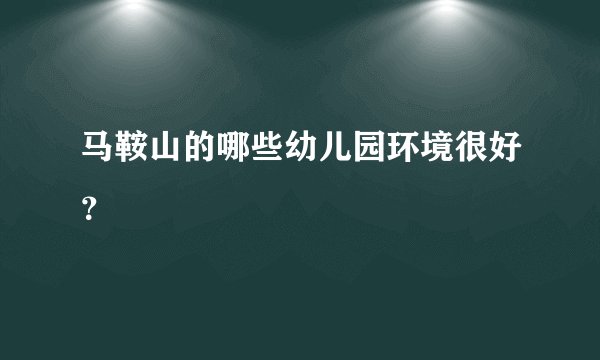 马鞍山的哪些幼儿园环境很好？