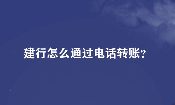建行怎么通过电话转账？