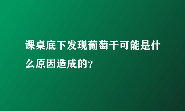 课桌底下发现葡萄干可能是什么原因造成的？