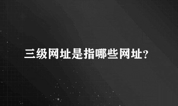 三级网址是指哪些网址？