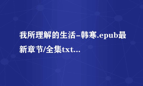 我所理解的生活-韩寒.epub最新章节/全集txt免费下载