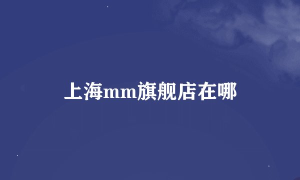 上海mm旗舰店在哪