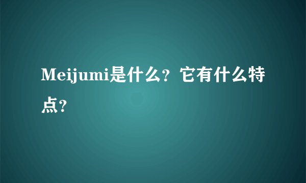 Meijumi是什么？它有什么特点？