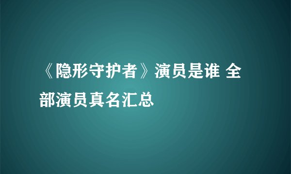 《隐形守护者》演员是谁 全部演员真名汇总