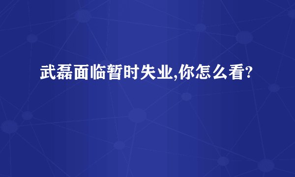 武磊面临暂时失业,你怎么看?