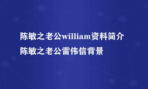 陈敏之老公william资料简介 陈敏之老公雷伟信背景