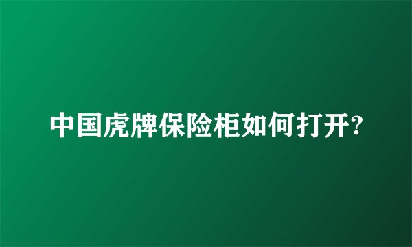 中国虎牌保险柜如何打开?
