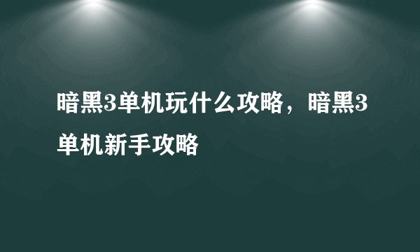 暗黑3单机玩什么攻略，暗黑3单机新手攻略