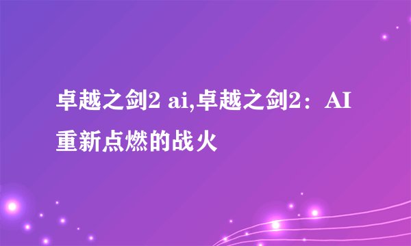 卓越之剑2 ai,卓越之剑2：AI重新点燃的战火