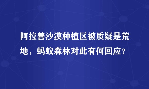 阿拉善沙漠种植区被质疑是荒地，蚂蚁森林对此有何回应？
