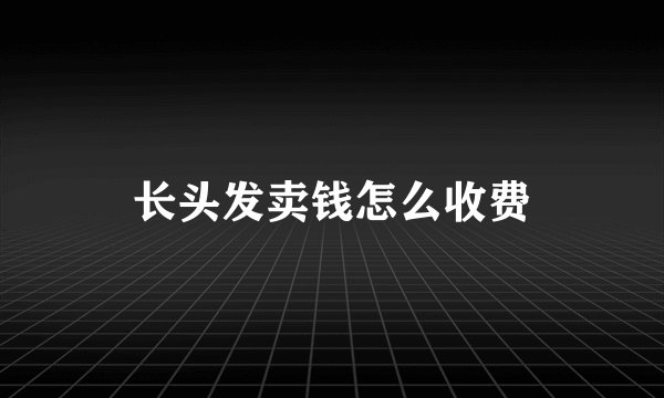 长头发卖钱怎么收费