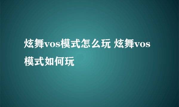 炫舞vos模式怎么玩 炫舞vos模式如何玩