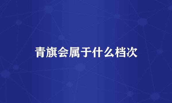 青旗会属于什么档次