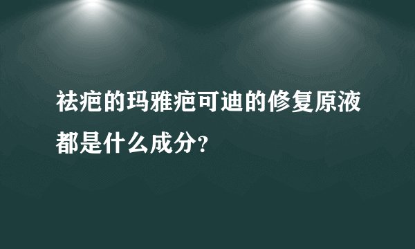 祛疤的玛雅疤可迪的修复原液都是什么成分？