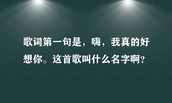 歌词第一句是，嗨，我真的好想你。这首歌叫什么名字啊？