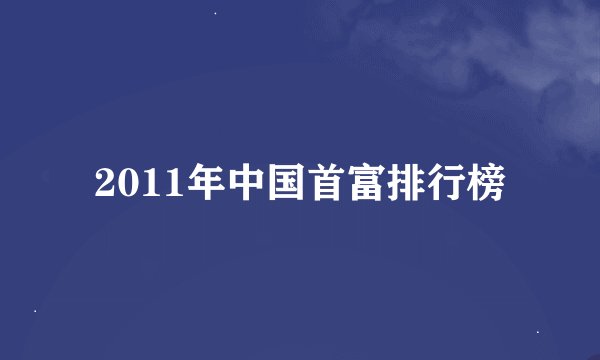 2011年中国首富排行榜