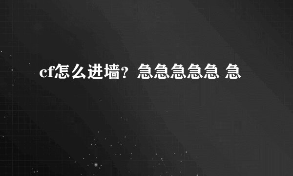 cf怎么进墙？急急急急急 急