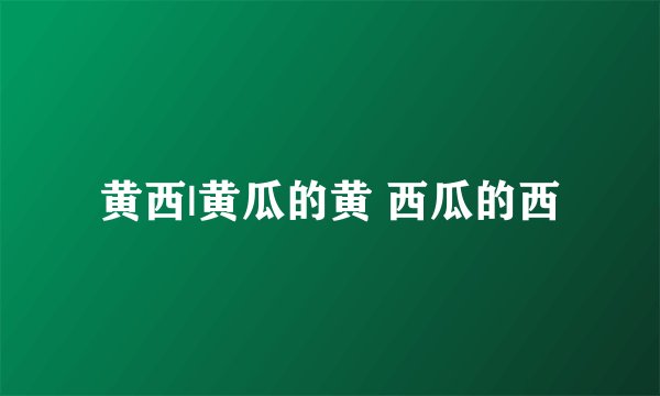 黄西|黄瓜的黄 西瓜的西
