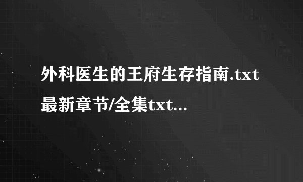 外科医生的王府生存指南.txt最新章节/全集txt免费下载