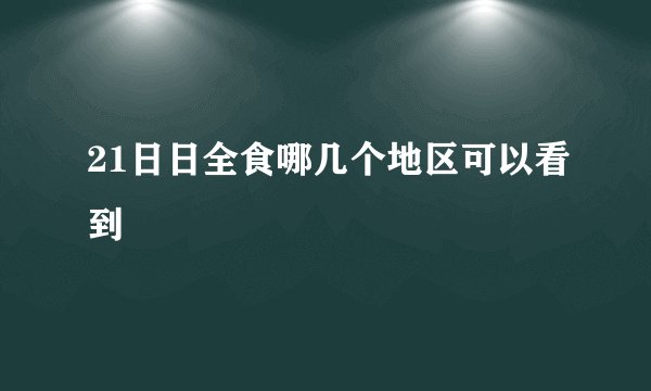 21日日全食哪几个地区可以看到