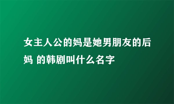 女主人公的妈是她男朋友的后妈 的韩剧叫什么名字