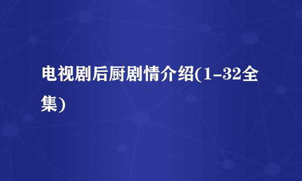 电视剧后厨剧情介绍(1-32全集)