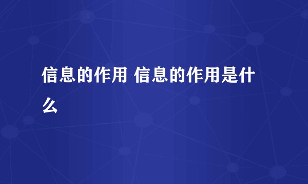 信息的作用 信息的作用是什么