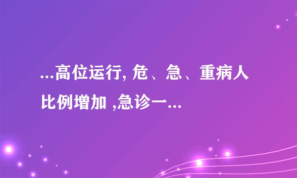 ...高位运行, 危、急、重病人比例增加 ,急诊一线现状如