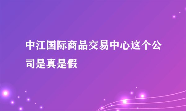 中江国际商品交易中心这个公司是真是假