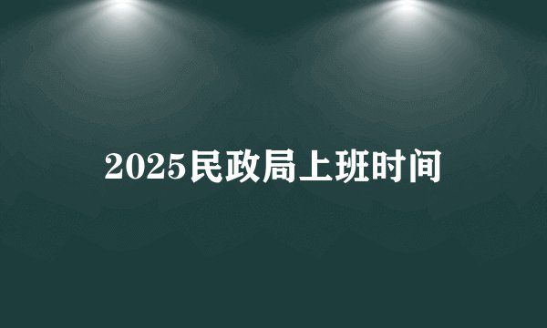 2025民政局上班时间