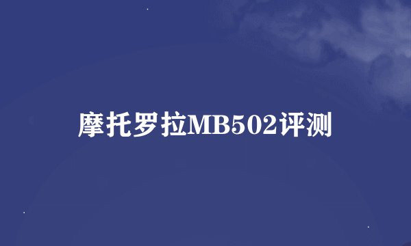 摩托罗拉MB502评测