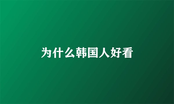 为什么韩国人好看