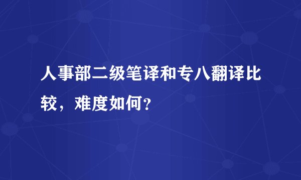 人事部二级笔译和专八翻译比较，难度如何？