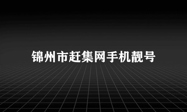 锦州市赶集网手机靓号