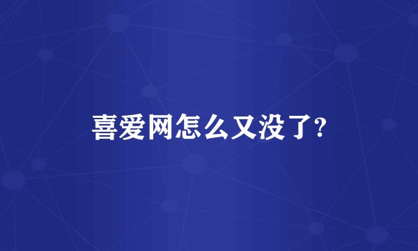 喜爱网怎么又没了?