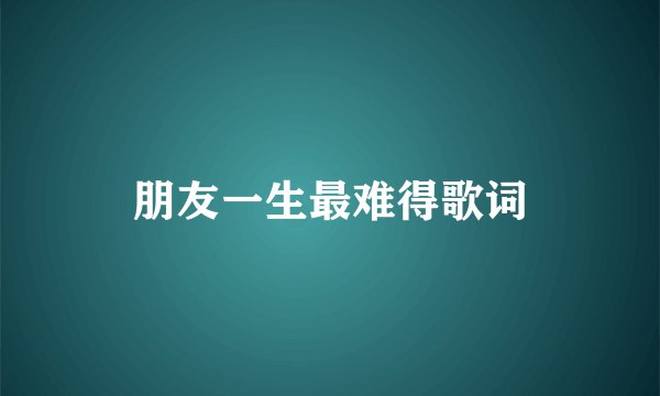 朋友一生最难得歌词